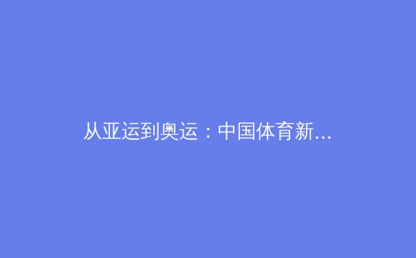 从亚运到奥运：中国体育新势力的崛起与挑战