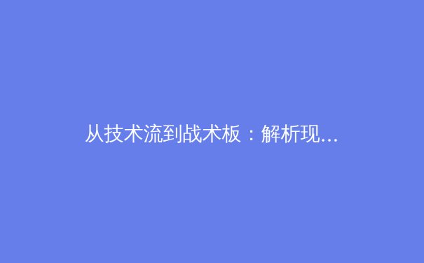 从技术流到战术板：解析现代足球高位压迫的演化路径与实战应用